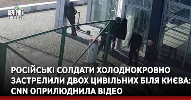 Солдати РФ холоднокровно застрелили двох цивільних біля Києва: CNN оприлюднила відео