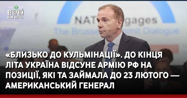 «Близько до кульмінації». До кінця літа Україна відсуне армію РФ на позиції, які та займала до 23 лютого — американський генерал