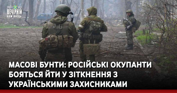 Масові бунти: російські окупанти бояться йти у зіткнення з українськими захисниками
