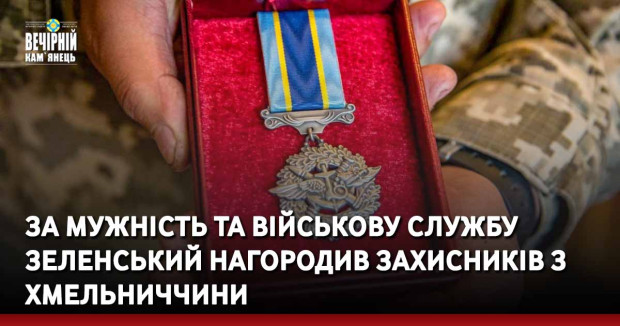 За мужність та військову службу Зеленський нагородив захисників з Хмельниччини