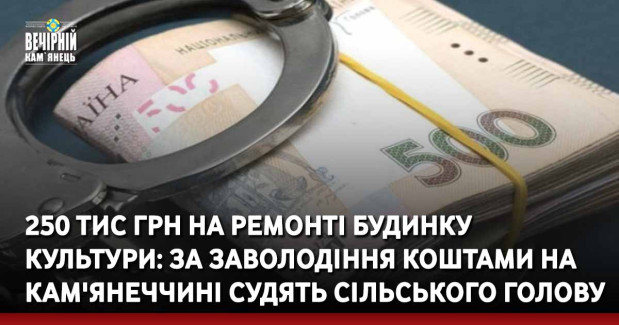 250 тис грн на ремонті будинку культури: за заволодіння коштами на Кам'янеччині судять сільського голову
