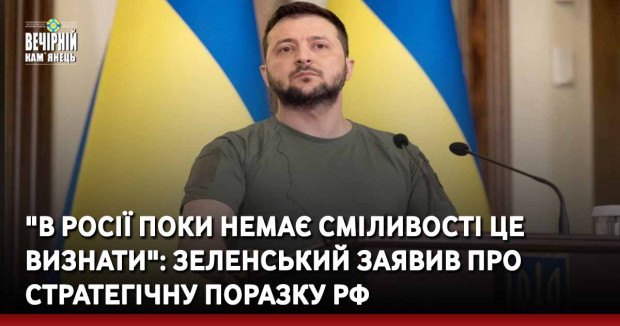 "В Росії поки немає сміливості це визнати": Зеленський заявив про стратегічну поразку РФ