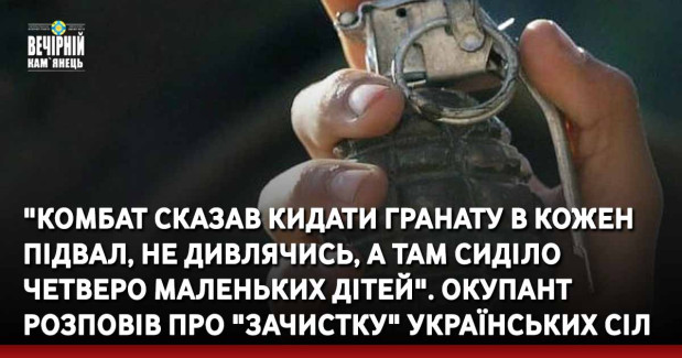 "Комбат сказав кидати гранату в кожен підвал, не дивлячись, а там сиділо четверо маленьких дітей". Окупант розповів про "зачистку" українських сіл