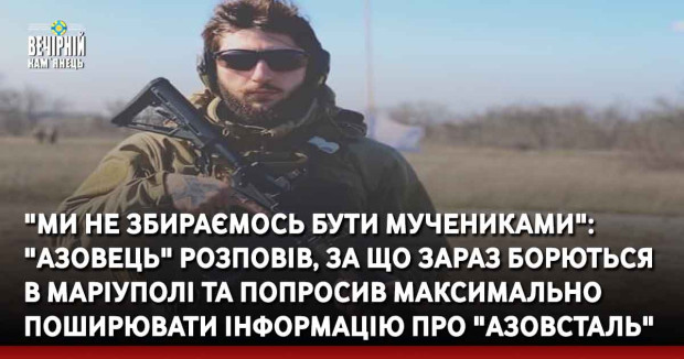 "Ми не збираємось бути мучениками": "Азовець" розповів, за що зараз борються в Маріуполі та попросив максимально поширювати інформацію про "Азовсталь"