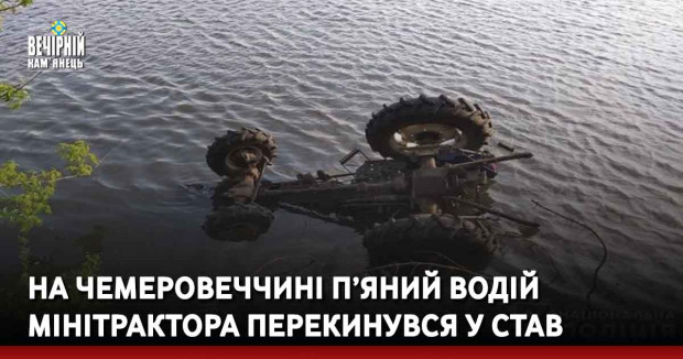 На Чемеровеччині п’яний водій мінітрактора перекинувся у став