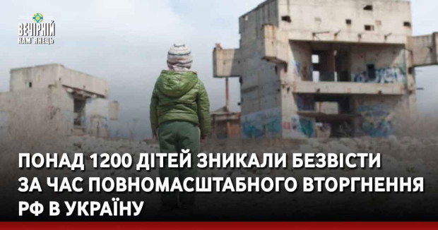 Понад 1200 дітей зникали безвісти  за час повномасштабного вторгнення рф в Україну