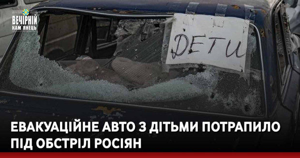 Евакуаційне авто з дітьми потрапило під обстріл росіян
