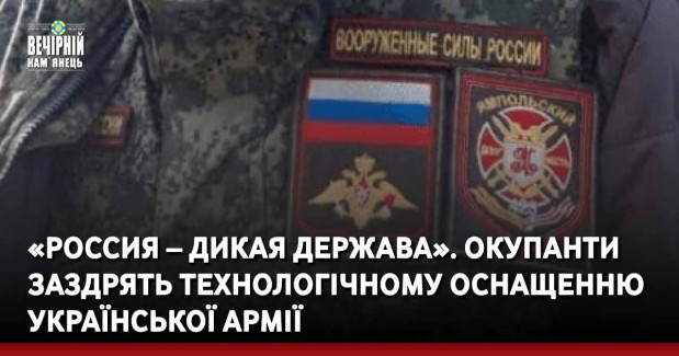 «Россия – дикая держава». Окупанти заздрять технологічному оснащенню української армії