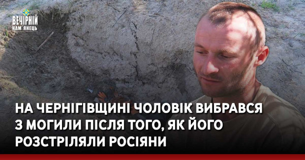 На Чернігівщині чоловік вибрався з могили після того, як його розстріляли росіяни