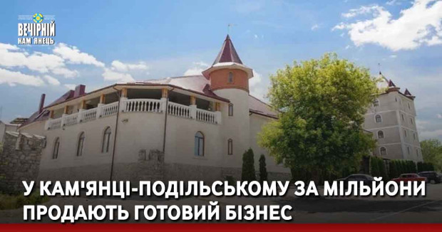 У Кам'янці-Подільському за мільйони продають готовий бізнес