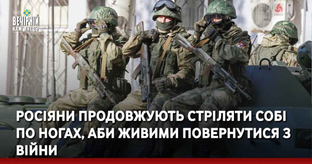 Росіяни продовжують стріляти собі по ногах, аби живими повернутися з війни