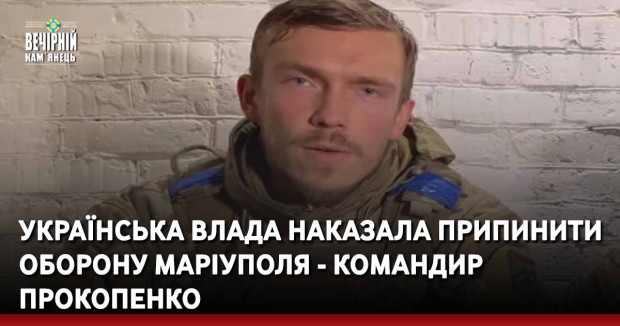 Українська влада наказала припинити оборону Маріуполя - командир Прокопенко