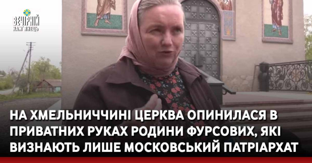 На Хмельниччині церква опинилася в приватних руках родини Фурсових, які визнають лише московський патріархат