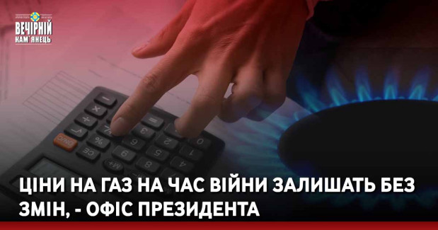 Ціни на газ на час війни залишать без змін, - Офіс Президента