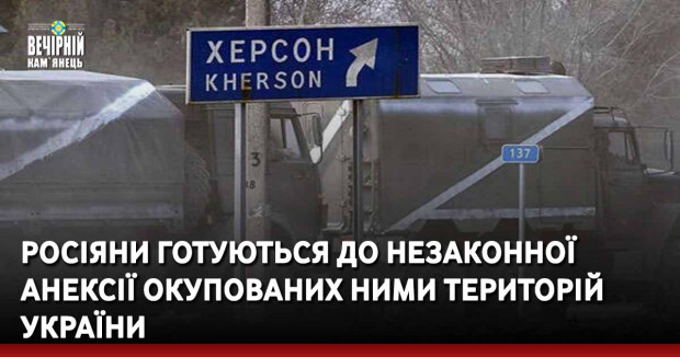 Росіяни готуються до незаконної анексії окупованих ними територій України
