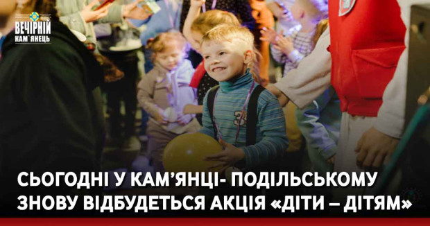 Сьогодні у Кам’янці- Подільському відбудеться акція «Діти – Дітям»