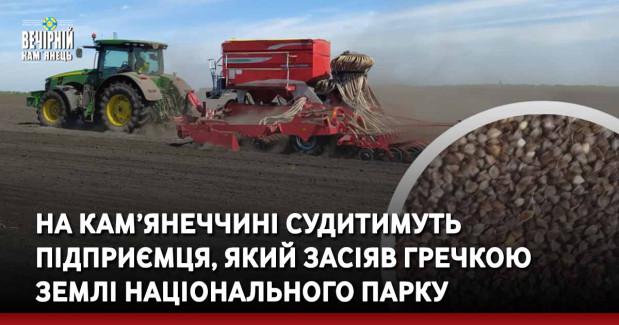 На Кам’янеччині судитимуть підприємця, який засіяв гречкою землі національного парку