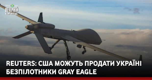 Reuters: США можуть продати Україні безпілотники Gray Eagle