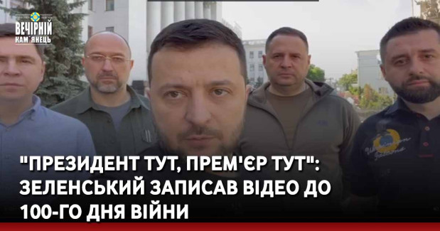 "Президент тут, прем'єр тут": Зеленський записав відео до  100-го дня війни