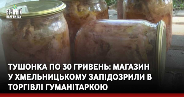 Тушонка по 30 гривень: магазин  у Хмельницькому запідозрили в торгівлі гуманітаркою