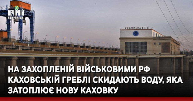 На захопленій військовими РФ Каховській греблі скидають воду, яка затоплює Нову Каховку