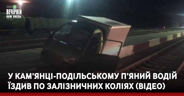 У Кам’янці-Подільському п’яний водій їздив по залізничних коліях (ВІДЕО)