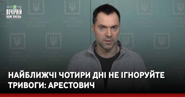 Найближчі чотири дні не ігноруйте тривоги: Арестович