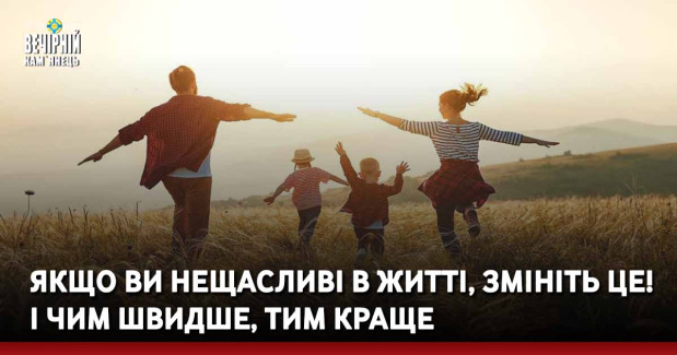 Якщо ви нещасливі в житті, змініть це! І чим швидше, тим краще