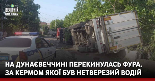На Дунаєвеччині перекинулась фура, за кермом якої був нетверезий водій