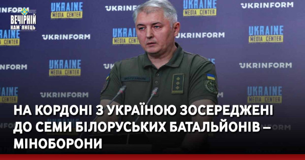 На кордоні з Україною зосереджені до семи білоруських батальйонів – Міноборони