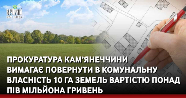 Прокуратура Кам’янеччини  вимагає повернути в комунальну власність 10 га земель вартістю понад пів мільйона гривень
