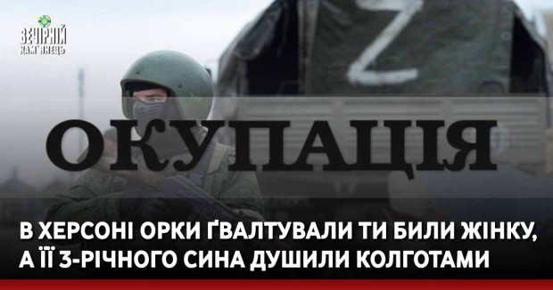 В Херсоні орки&nbsp;ґвалтували ти били жінку, а її 3-річного сина душили колготами