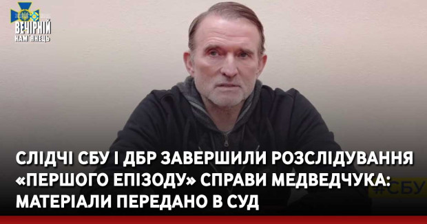 Слідчі СБУ і ДБР завершили розслідування «першого епізоду» справи Медведчука: матеріали передано в суд