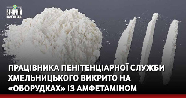Працівника пенітенціарної служби Хмельницького викрито на «оборудках» із амфетаміном