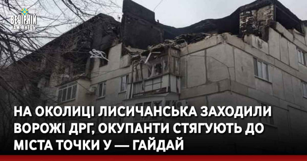 На околиці Лисичанська заходили ворожі ДРГ, окупанти стягують до міста Точки У — Гайдай