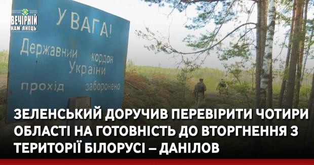 Зеленський доручив перевірити чотири області на готовність до вторгнення з території білорусі – Данілов