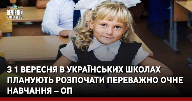 З 1 вересня в українських школах планують розпочати переважно очне навчання – ОП