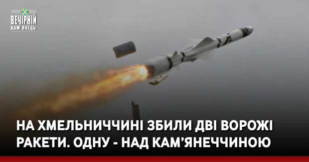На Хмельниччині збили дві ворожі ракети. Одну - над Кам’янеччиною