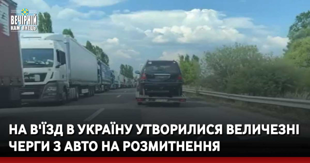 На в'їзд в Україну утворилися величезні черги з авто на розмитнення