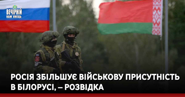 Росія збільшує військову присутність в Білорусі, – розвідка