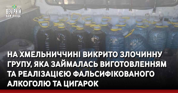 На Хмельниччині викрито злочинну групу, яка займалась виготовленням та реалізацією фальсифікованого алкоголю та цигарок