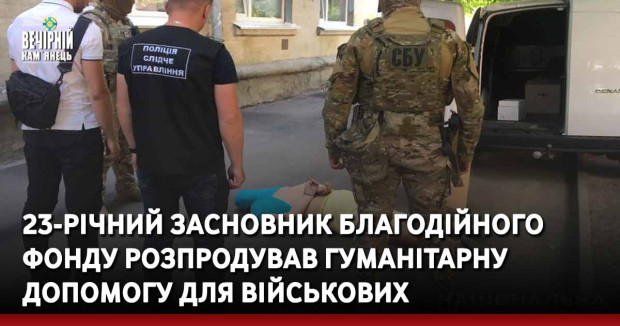 23-річний засновник благодійного фонду розпродував гуманітарну допомогу для військових