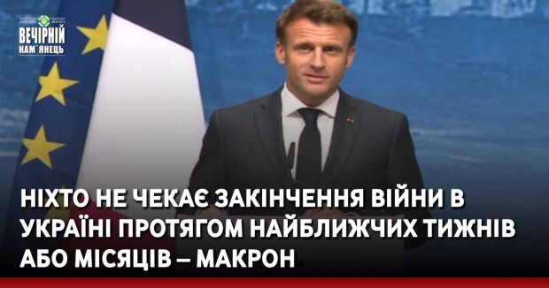 Ніхто не чекає закінчення війни в Україні протягом найближчих тижнів або місяців – Макрон