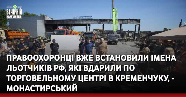 Правоохоронці вже встановили імена льотчиків рф, які вдарили по торговельному центрі в Кременчуку, - Монастирський
