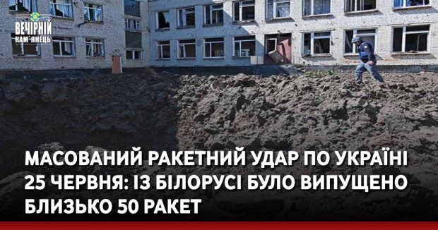 Масований ракетний удар по Україні 25 червня: із білорусі було випущено близько 50 ракет