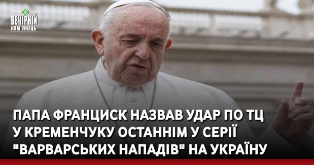Папа Франциск назвав удар по ТЦ у Кременчуку останнім у серії "варварських нападів" на Україну