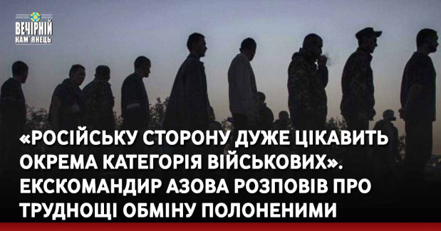 «Російську сторону дуже цікавить окрема категорія військових». Екскомандир Азова розповів про труднощі обміну полоненими