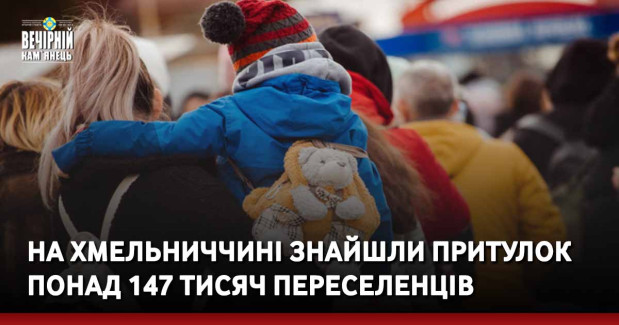 На Хмельниччині знайшли притулок понад 147 тисяч переселенців
