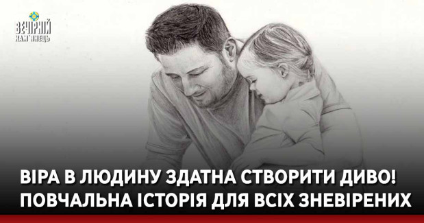 Віра в людину здатна створити диво! Повчальна історія для всіх зневірених