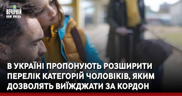 В Україні пропонують розширити перелік категорій чоловіків, яким дозволять виїжджати за кордон